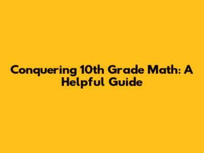 Conquering 10th Grade Math: A Helpful Guide