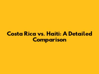 Costa Rica vs. Haiti: A Detailed Comparison