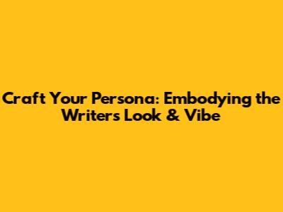 Craft Your Persona: Embodying the Writer's Look & Vibe
