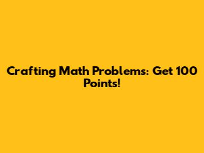 Crafting Math Problems: Get 100 Points!