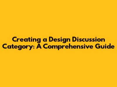 Creating a Design Discussion Category: A Comprehensive Guide