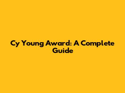 Cy Young Award: A Complete Guide
