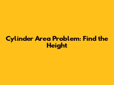 Cylinder Area Problem: Find the Height