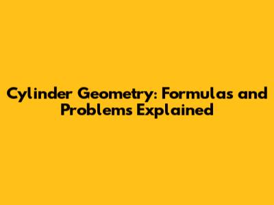 Cylinder Geometry: Formulas and Problems Explained