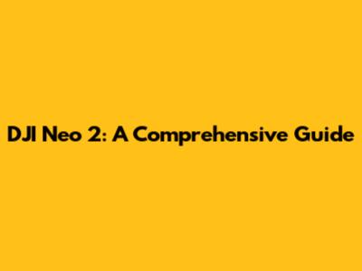 DJI Neo 2: A Comprehensive Guide
