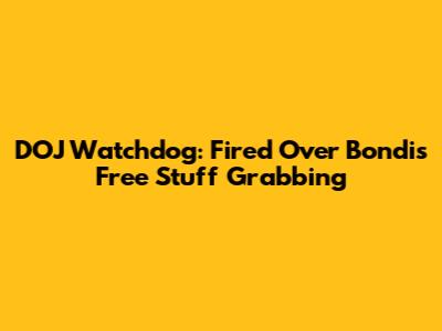 DOJ Watchdog: Fired Over Bondi's Free Stuff Grabbing