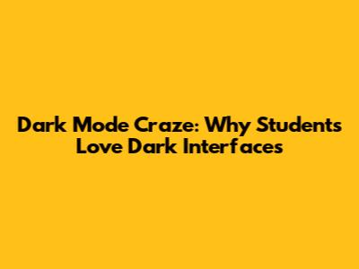 Dark Mode Craze: Why Students Love Dark Interfaces