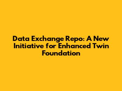 Data Exchange Repo: A New Initiative for Enhanced Twin Foundation