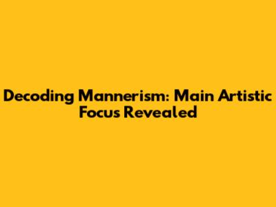 Decoding Mannerism: Main Artistic Focus Revealed