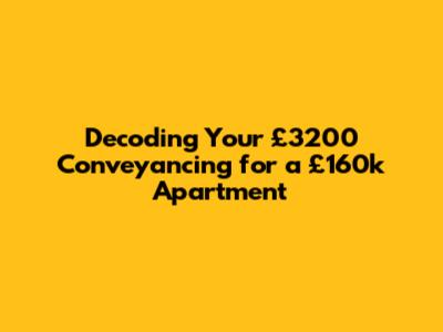 Decoding Your £3200 Conveyancing for a £160k Apartment