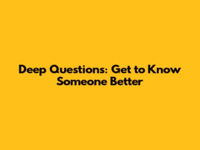 Deep Questions: Get to Know Someone Better
