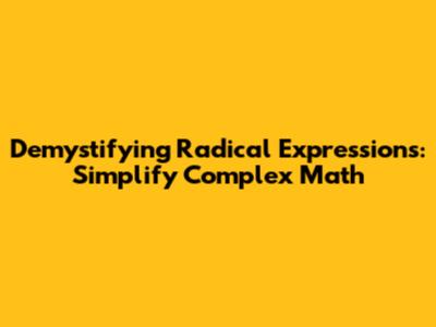 Demystifying Radical Expressions: Simplify Complex Math