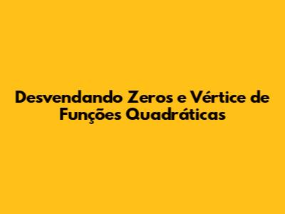 Desvendando Zeros e Vértice de Funções Quadráticas
