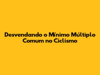 Desvendando o Mínimo Múltiplo Comum no Ciclismo