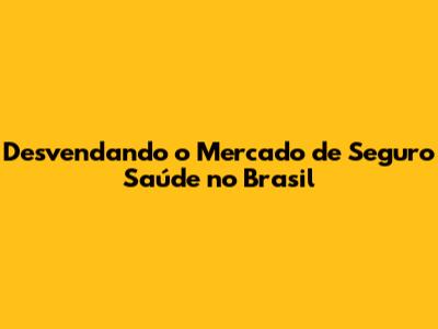Desvendando o Mercado de Seguro Saúde no Brasil
