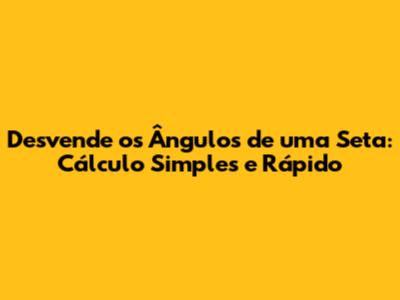 Desvende os Ângulos de uma Seta: Cálculo Simples e Rápido