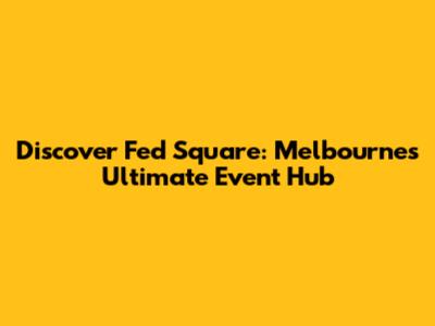 Discover Fed Square: Melbourne's Ultimate Event Hub