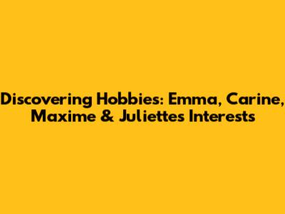 Discovering Hobbies: Emma, Carine, Maxime & Juliette's Interests