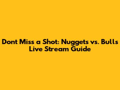 Don't Miss a Shot: Nuggets vs. Bulls Live Stream Guide