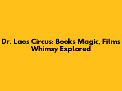 Dr. Lao's Circus: Book's Magic, Film's Whimsy Explored