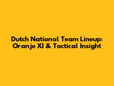 Dutch National Team Lineup: Oranje XI & Tactical Insight