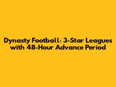 Dynasty Football: 3-Star Leagues with 48-Hour Advance Period