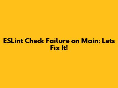 ESLint Check Failure on Main: Let's Fix It!