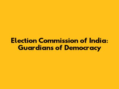 Election Commission of India: Guardians of Democracy
