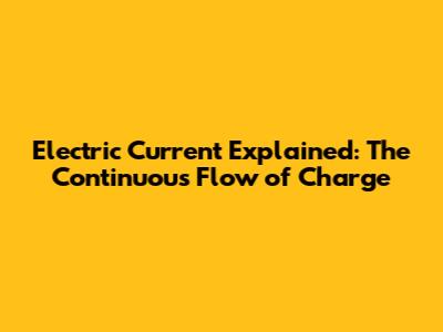 Electric Current Explained: The Continuous Flow of Charge