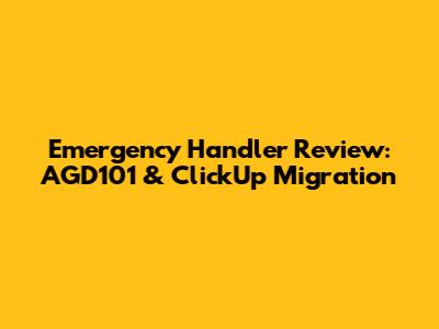 Emergency Handler Review: AGD101 & ClickUp Migration