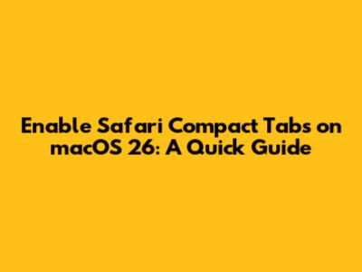 Enable Safari Compact Tabs on macOS 26: A Quick Guide