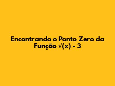 Encontrando o Ponto Zero da Função √(x) - 3