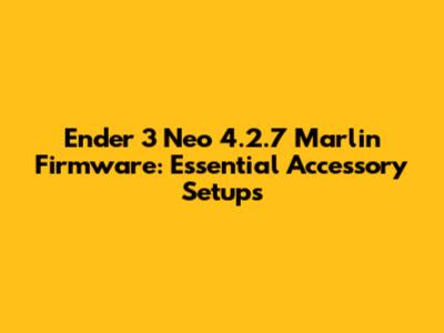 Ender 3 Neo 4.2.7 Marlin Firmware: Essential Accessory Setups