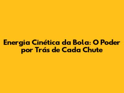 Energia Cinética da Bola: O Poder por Trás de Cada Chute