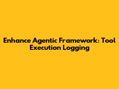 Enhance Agentic Framework: Tool Execution Logging