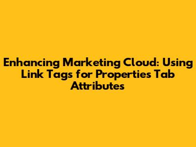 Enhancing Marketing Cloud: Using Link Tags for Properties Tab Attributes