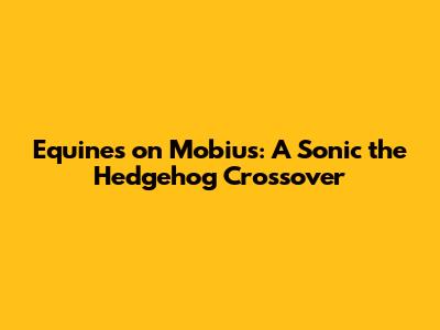 Equines on Mobius: A Sonic the Hedgehog Crossover