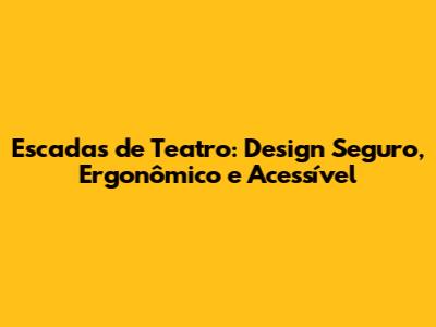 Escadas de Teatro: Design Seguro, Ergonômico e Acessível