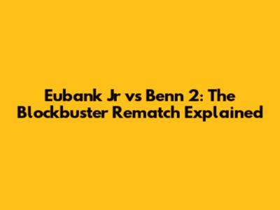 Eubank Jr vs Benn 2: The Blockbuster Rematch Explained