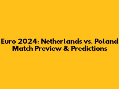 Euro 2024: Netherlands vs. Poland Match Preview & Predictions