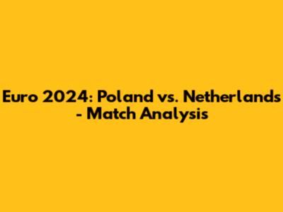 Euro 2024: Poland vs. Netherlands - Match Analysis