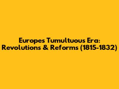 Europe's Tumultuous Era: Revolutions & Reforms (1815-1832)