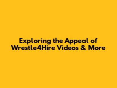 Exploring the Appeal of Wrestle4Hire Videos & More