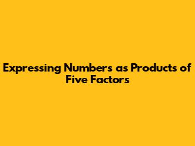 Expressing Numbers as Products of Five Factors