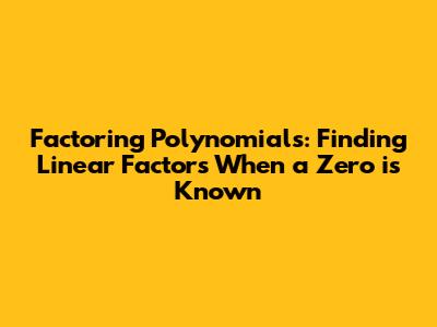 Factoring Polynomials: Finding Linear Factors When a Zero is Known