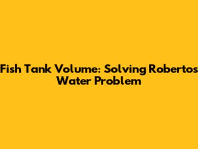 Fish Tank Volume: Solving Roberto's Water Problem