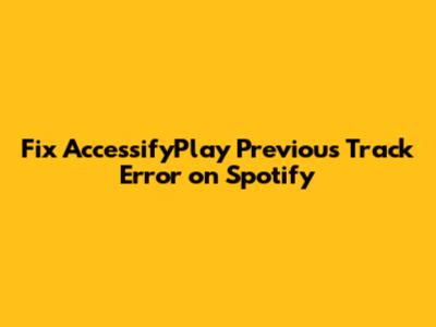 Fix AccessifyPlay 'Previous Track' Error on Spotify