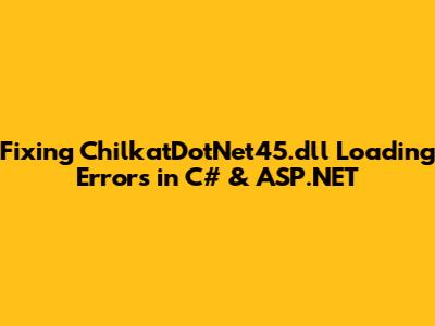 Fixing ChilkatDotNet45.dll Loading Errors in C# & ASP.NET
