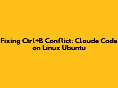 Fixing Ctrl+B Conflict: Claude Code on Linux Ubuntu