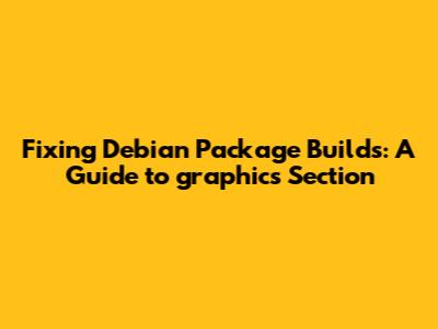 Fixing Debian Package Builds: A Guide to 'graphics' Section